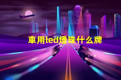 車用led燈珠什么牌子好