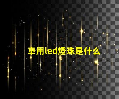 車用led燈珠是什么光