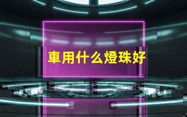 車用什么燈珠好