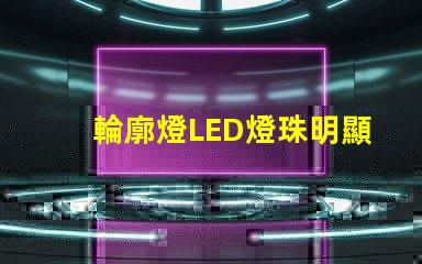 輪廓燈LED燈珠明顯