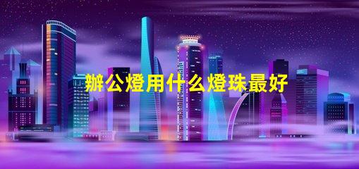辦公燈用什么燈珠最好