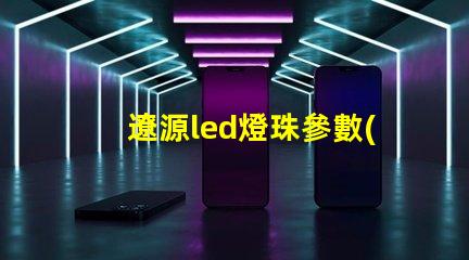 遼源led燈珠參數(shù)