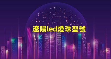 遼陽led燈珠型號