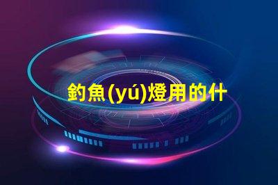 釣魚(yú)燈用的什么燈珠