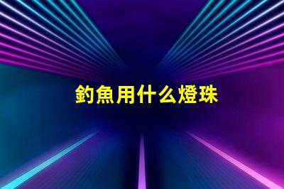 釣魚用什么燈珠