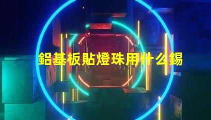 鋁基板貼燈珠用什么錫膏