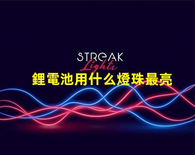鋰電池用什么燈珠最亮最好