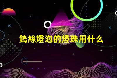 鎢絲燈泡的燈珠用什么材料