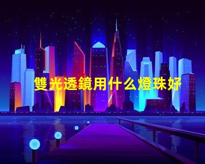 雙光透鏡用什么燈珠好