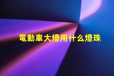 電動車大燈用什么燈珠