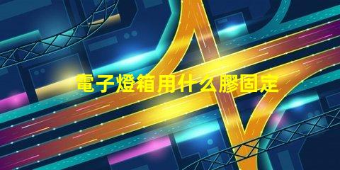 電子燈箱用什么膠固定燈珠