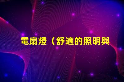 電扇燈（舒適的照明與通風(fēng)）