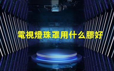 電視燈珠罩用什么膠好