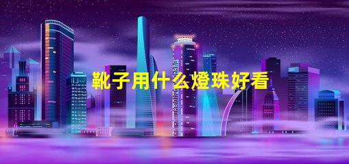 靴子用什么燈珠好看