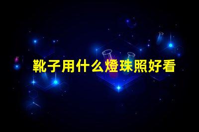 靴子用什么燈珠照好看圖片