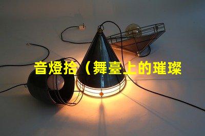 音燈拾（舞臺上的璀璨之光）
