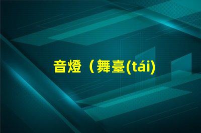 音燈（舞臺(tái)燈光效果設(shè)計(jì)簡(jiǎn)析）