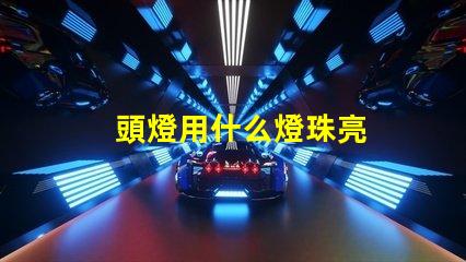 頭燈用什么燈珠亮