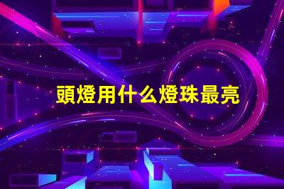 頭燈用什么燈珠最亮