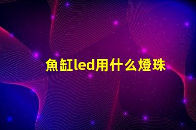 魚缸led用什么燈珠