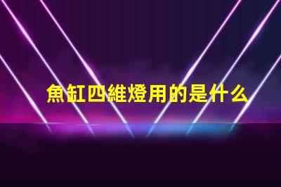 魚缸四維燈用的是什么燈珠