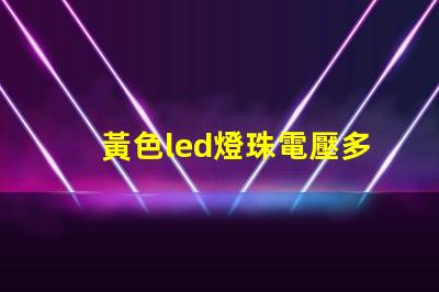 黃色led燈珠電壓多少伏